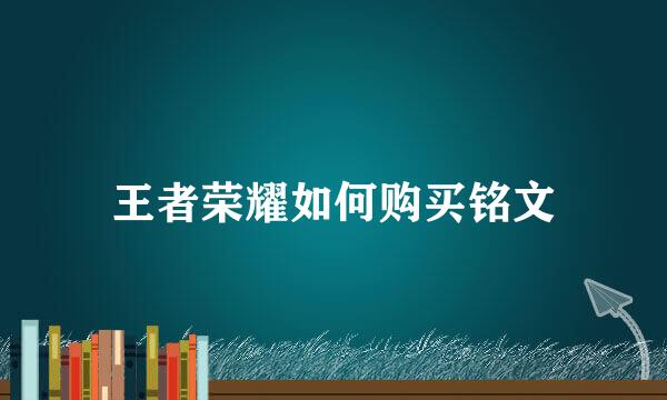 王者荣耀如何购买铭文