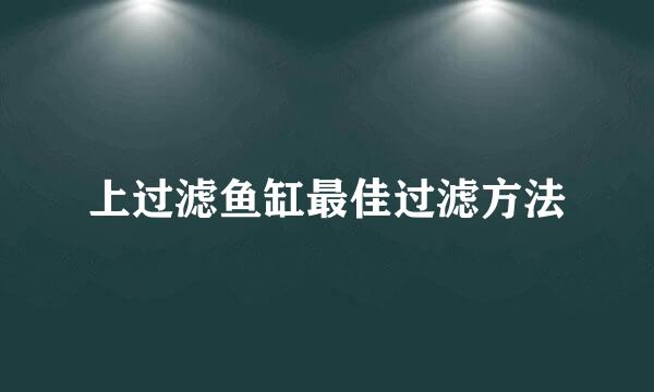 上过滤鱼缸最佳过滤方法