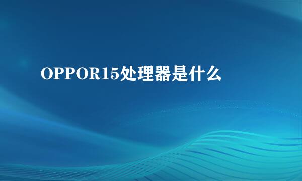 OPPOR15处理器是什么
