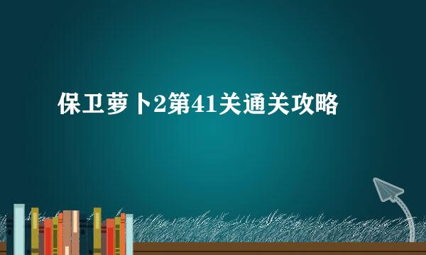 保卫萝卜2第41关通关攻略