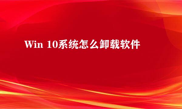 Win 10系统怎么卸载软件