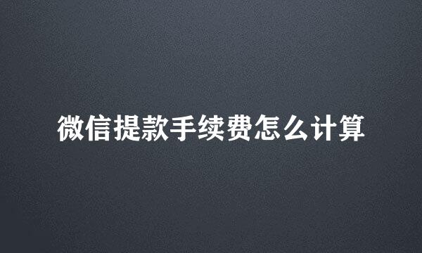 微信提款手续费怎么计算