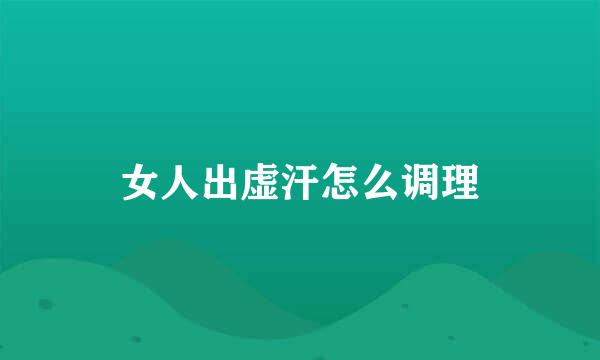 女人出虚汗怎么调理