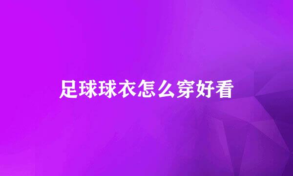 足球球衣怎么穿好看