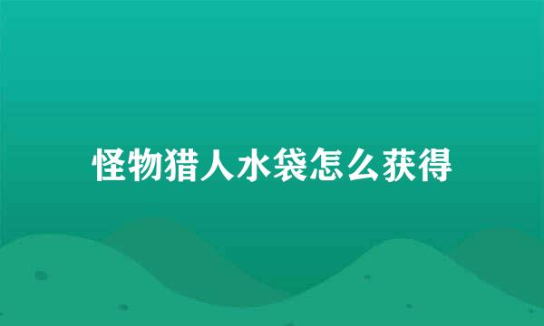 怪物猎人水袋怎么获得