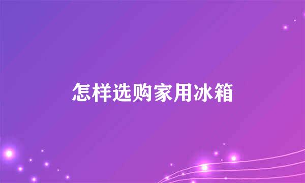 怎样选购家用冰箱