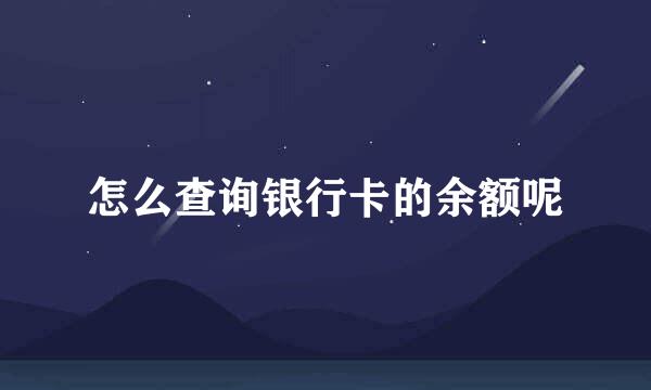 怎么查询银行卡的余额呢