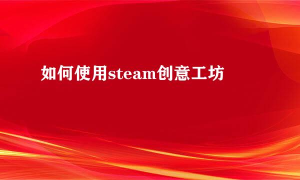 如何使用steam创意工坊