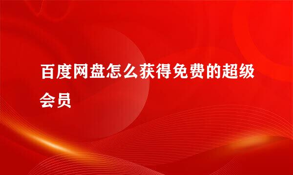 百度网盘怎么获得免费的超级会员