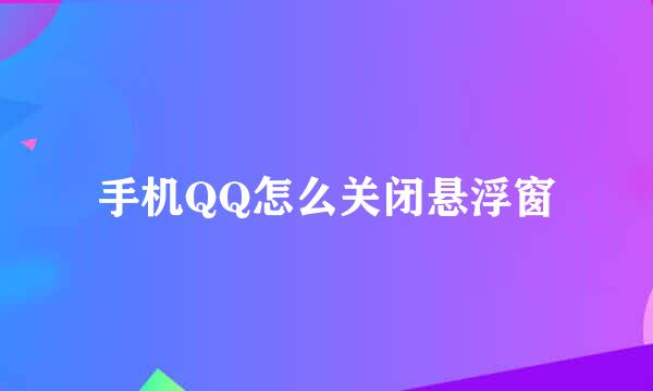手机QQ怎么关闭悬浮窗