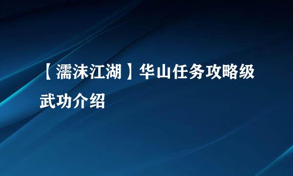 【濡沫江湖】华山任务攻略级武功介绍