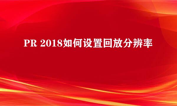 PR 2018如何设置回放分辨率