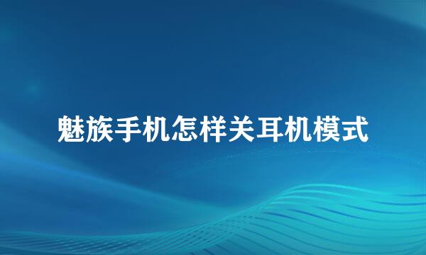 魅族手机怎样关耳机模式