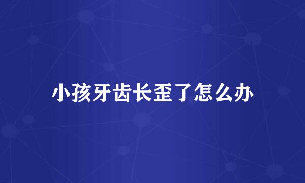 小孩牙齿长歪了怎么办