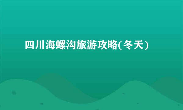 四川海螺沟旅游攻略(冬天)