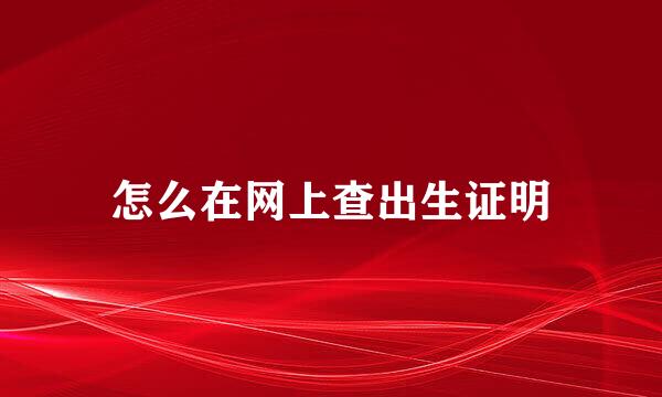 怎么在网上查出生证明