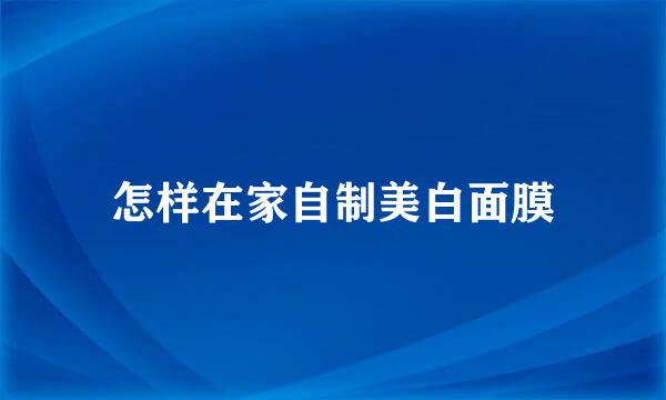 怎样在家自制美白面膜