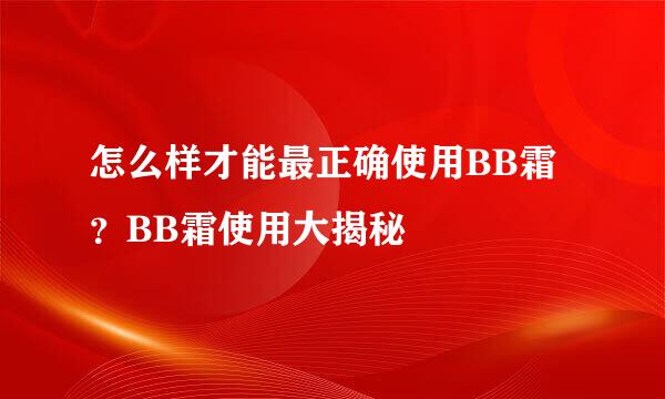 怎么样才能最正确使用BB霜？BB霜使用大揭秘