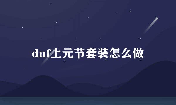 dnf上元节套装怎么做