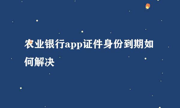 农业银行app证件身份到期如何解决