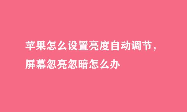 苹果怎么设置亮度自动调节，屏幕忽亮忽暗怎么办