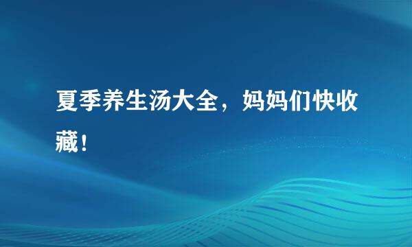 夏季养生汤大全，妈妈们快收藏！