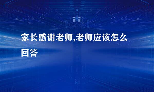 家长感谢老师,老师应该怎么回答