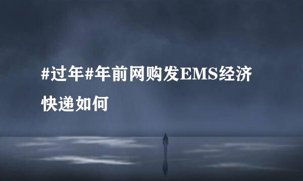 #过年#年前网购发EMS经济快递如何