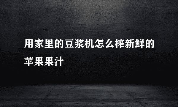 用家里的豆浆机怎么榨新鲜的苹果果汁