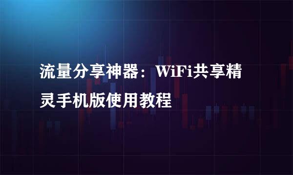 流量分享神器：WiFi共享精灵手机版使用教程