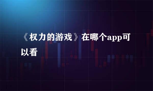 《权力的游戏》在哪个app可以看