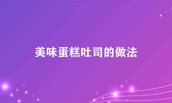 美味蛋糕吐司的做法
