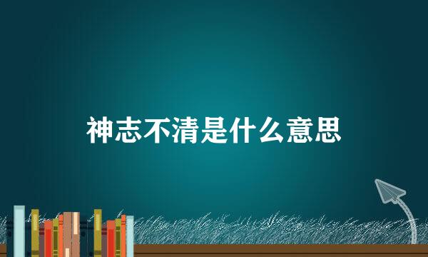 神志不清是什么意思