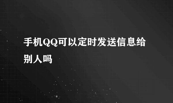 手机QQ可以定时发送信息给别人吗