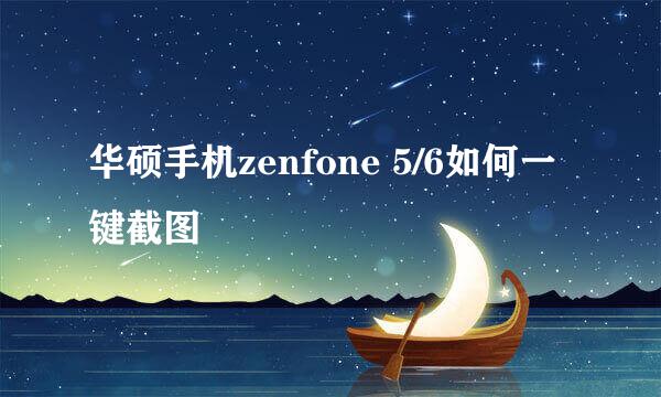 华硕手机zenfone 5/6如何一键截图
