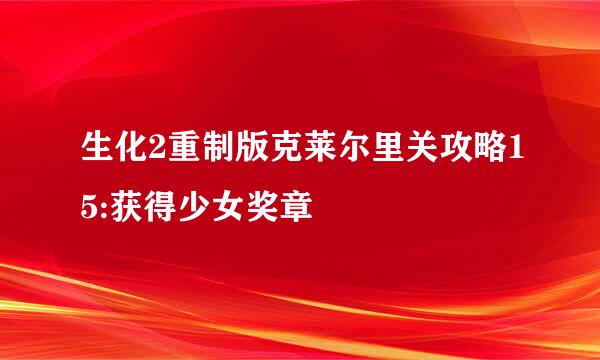 生化2重制版克莱尔里关攻略15:获得少女奖章