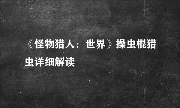 《怪物猎人：世界》操虫棍猎虫详细解读