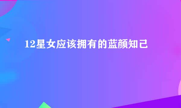12星女应该拥有的蓝颜知己