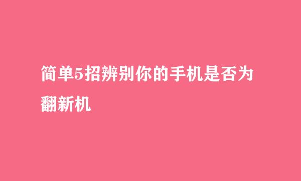 简单5招辨别你的手机是否为翻新机