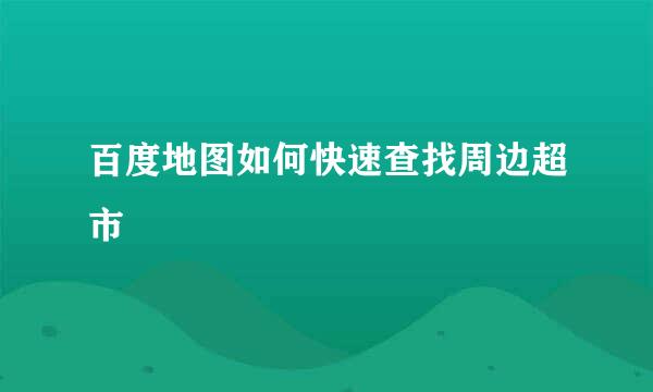 百度地图如何快速查找周边超市