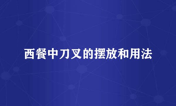 西餐中刀叉的摆放和用法