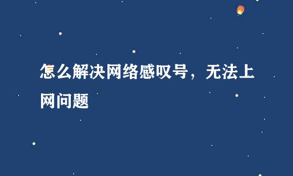 怎么解决网络感叹号，无法上网问题