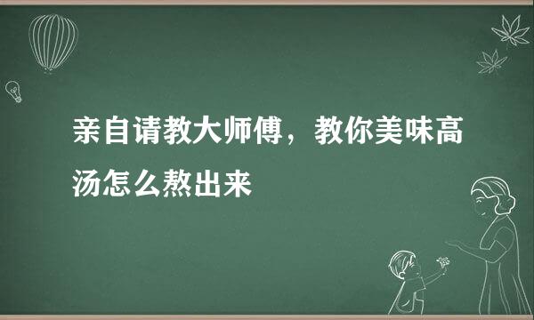 亲自请教大师傅，教你美味高汤怎么熬出来