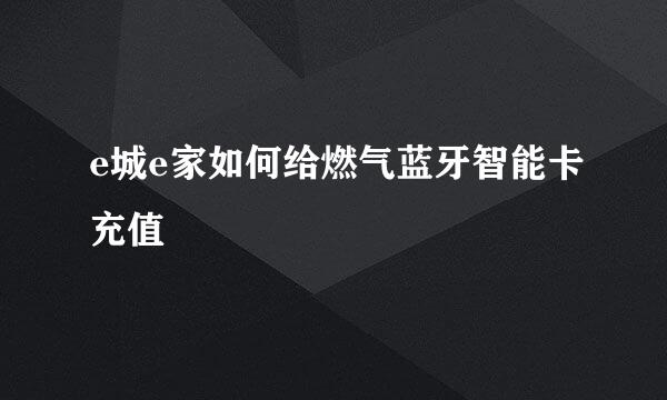 e城e家如何给燃气蓝牙智能卡充值