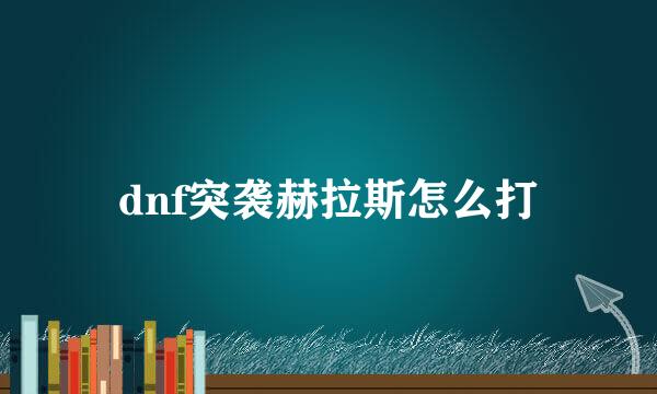 dnf突袭赫拉斯怎么打