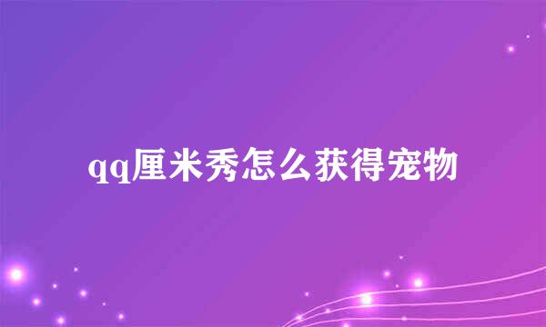 qq厘米秀怎么获得宠物