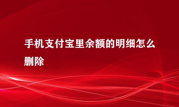 手机支付宝里余额的明细怎么删除