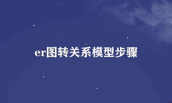er图转关系模型步骤
