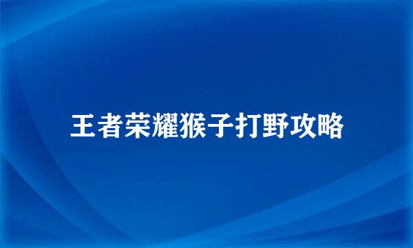 王者荣耀猴子打野攻略