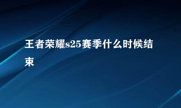 王者荣耀s25赛季什么时候结束